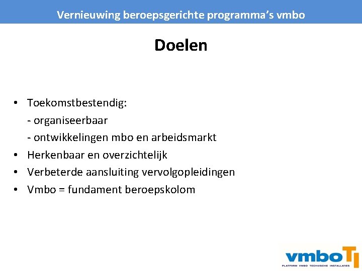 Vernieuwing beroepsgerichte programma’s vmbo Doelen • Toekomstbestendig: - organiseerbaar - ontwikkelingen mbo en arbeidsmarkt