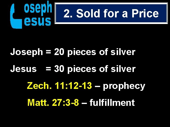 2. Sold for a Price Joseph = 20 pieces of silver Jesus = 30