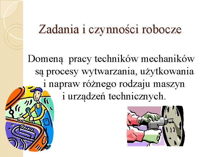 Zadania i czynności robocze Domeną pracy techników mechaników są procesy wytwarzania, użytkowania i napraw