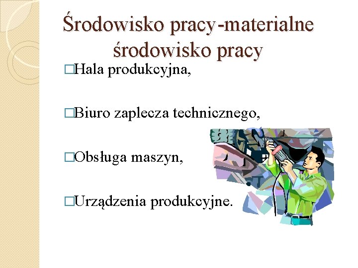 Środowisko pracy-materialne środowisko pracy �Hala produkcyjna, �Biuro zaplecza technicznego, �Obsługa maszyn, �Urządzenia produkcyjne. 