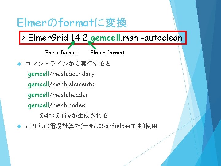 Elmerのformatに変換 > Elmer. Grid 14 2 gemcell. msh -autoclean Gmsh format Elmer format コマンドラインから実行すると