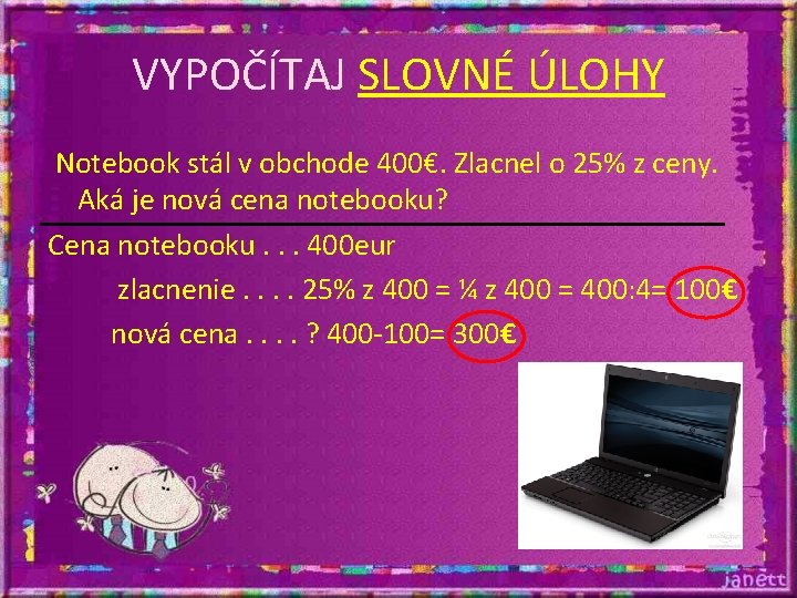 VYPOČÍTAJ SLOVNÉ ÚLOHY Notebook stál v obchode 400€. Zlacnel o 25% z ceny. Aká VYPOČÍTAJ SLOVNÉ ÚLOHY Notebook stál v obchode 400€. Zlacnel o 25% z ceny. Aká