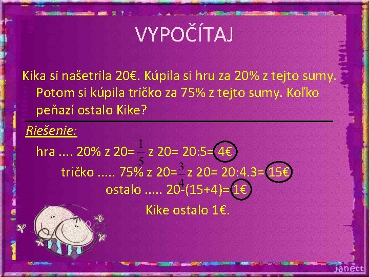VYPOČÍTAJ Kika si našetrila 20€. Kúpila si hru za 20% z tejto sumy. Potom VYPOČÍTAJ Kika si našetrila 20€. Kúpila si hru za 20% z tejto sumy. Potom