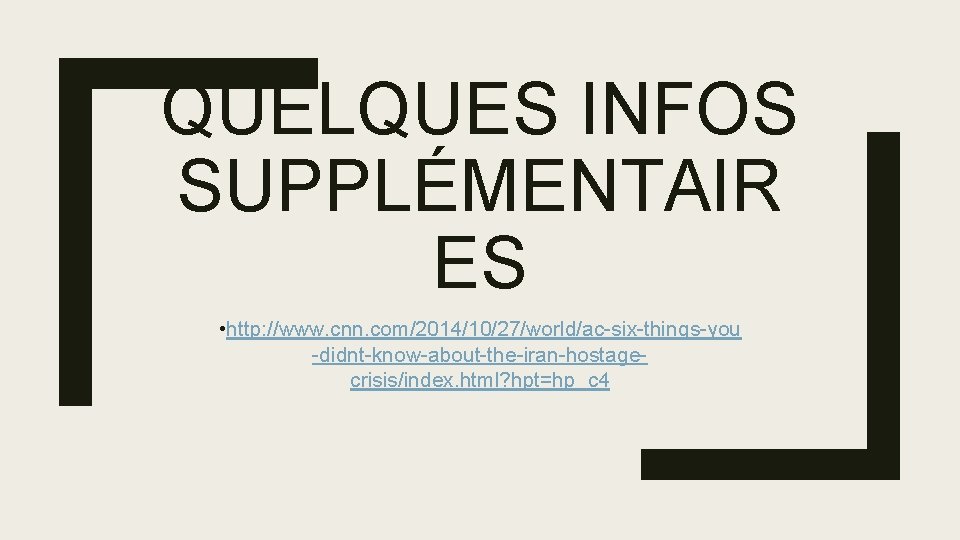 QUELQUES INFOS SUPPLÉMENTAIR ES • http: //www. cnn. com/2014/10/27/world/ac-six-things-you -didnt-know-about-the-iran-hostagecrisis/index. html? hpt=hp_c 4 