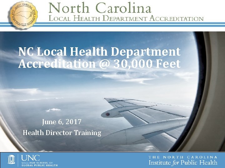 NC Local Health Department Accreditation @ 30, 000 Feet June 6, 2017 Health Director