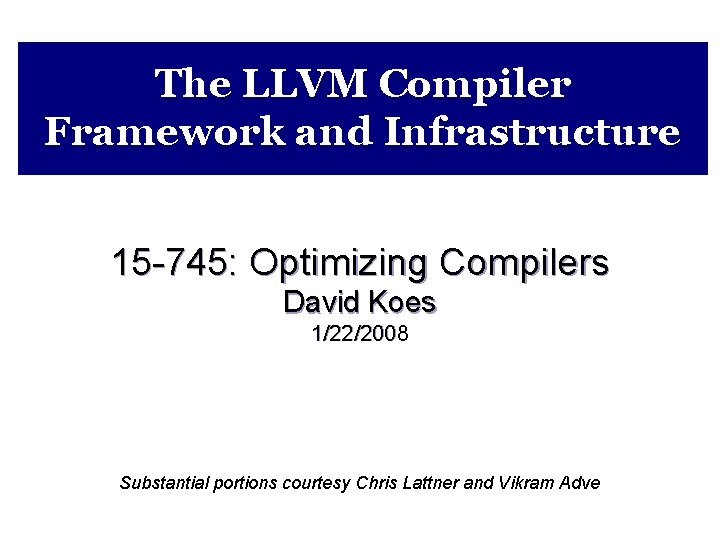 The LLVM Compiler Framework and Infrastructure 15 -745: Optimizing Compilers David Koes 1/22/2008 Substantial