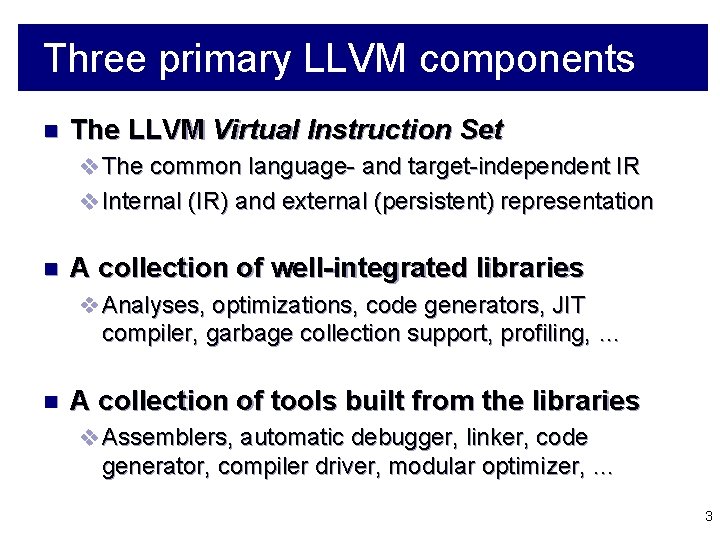 Three primary LLVM components n The LLVM Virtual Instruction Set v The common language-