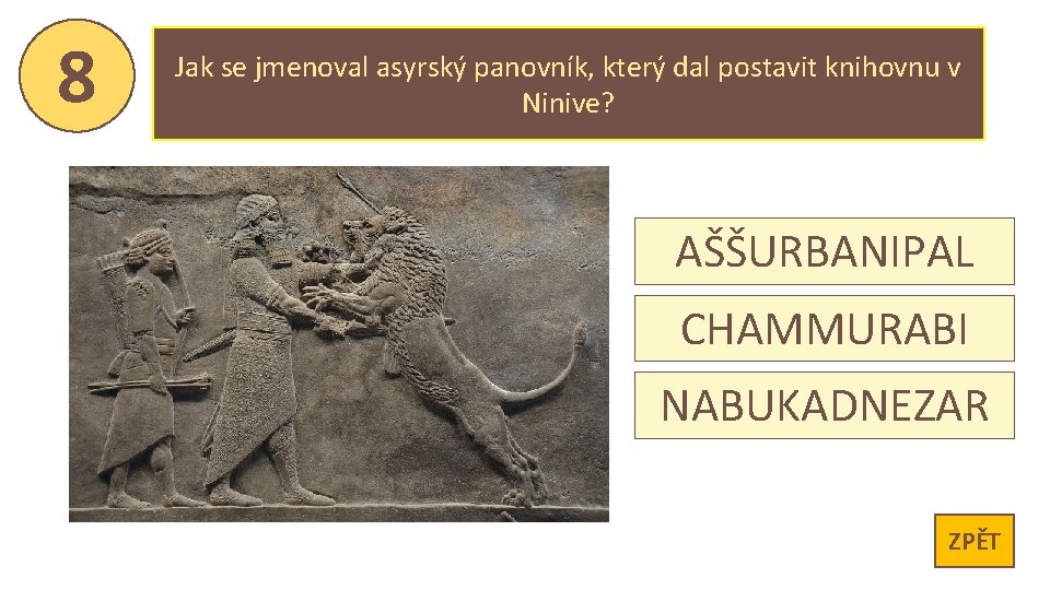 8 Jak se jmenoval asyrský panovník, který dal postavit knihovnu v Ninive? AŠŠURBANIPAL CHAMMURABI