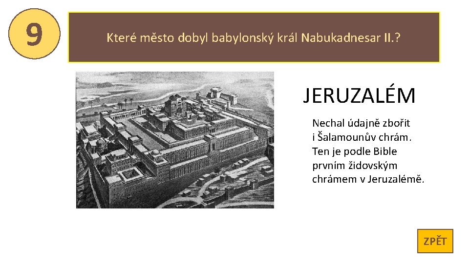 9 Které město dobyl babylonský král Nabukadnesar II. ? JERUZALÉM Nechal údajně zbořit i