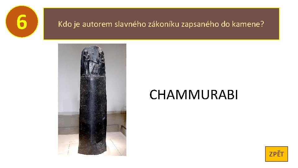 6 Kdo je autorem slavného zákoníku zapsaného do kamene? CHAMMURABI ZPĚT 