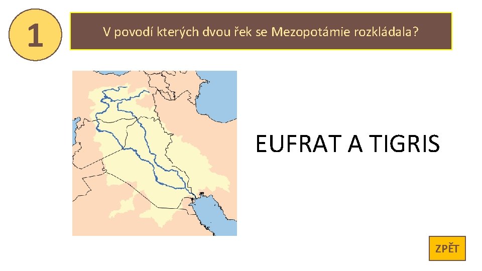 1 V povodí kterých dvou řek se Mezopotámie rozkládala? EUFRAT A TIGRIS ZPĚT 