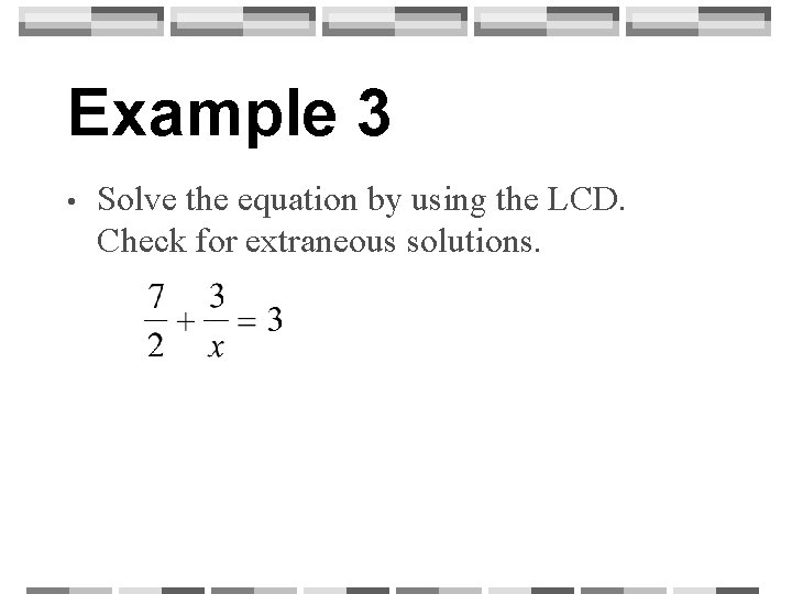 Example 3 • Solve the equation by using the LCD. Check for extraneous solutions.