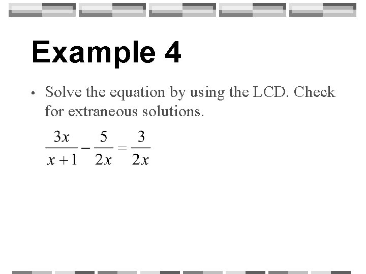 Example 4 • Solve the equation by using the LCD. Check for extraneous solutions.