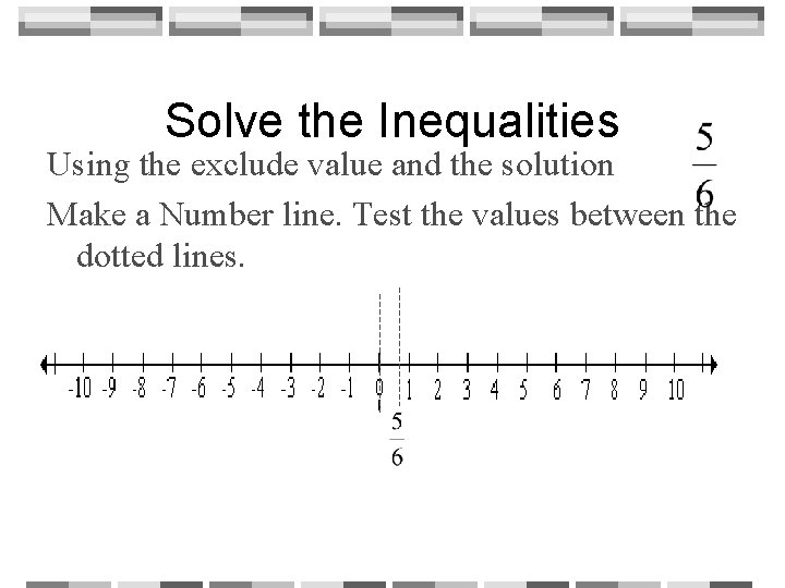 Solve the Inequalities Using the exclude value and the solution Make a Number line.