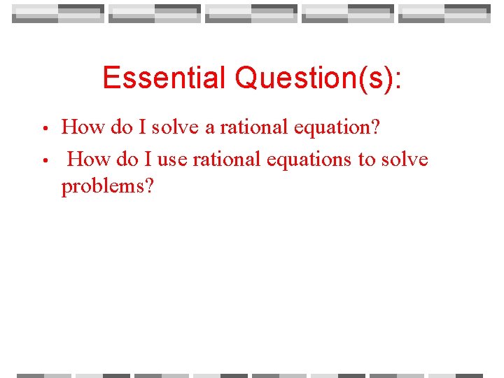 Essential Question(s): • • How do I solve a rational equation? How do I