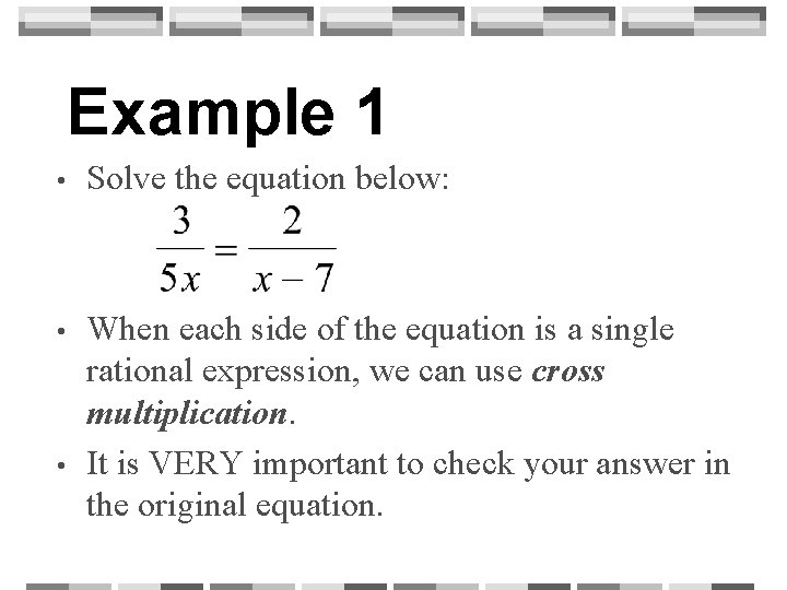 Example 1 • Solve the equation below: • When each side of the equation