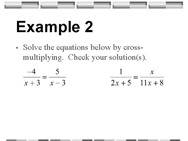 Example 2 • Solve the equations below by crossmultiplying. Check your solution(s). 