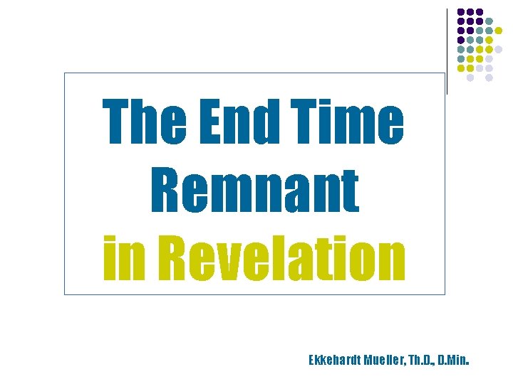 The End Time Remnant in Revelation Ekkehardt Mueller, Th. D. , D. Min. The End Time Remnant in Revelation Ekkehardt Mueller, Th. D. , D. Min.