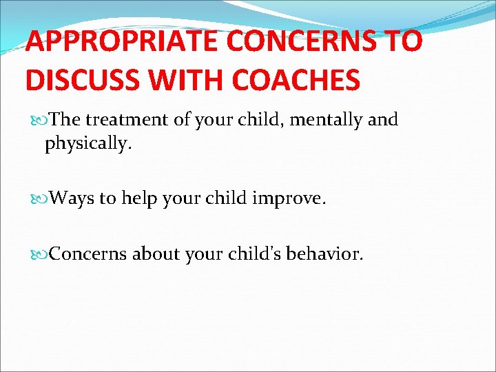 APPROPRIATE CONCERNS TO DISCUSS WITH COACHES The treatment of your child, mentally and physically.