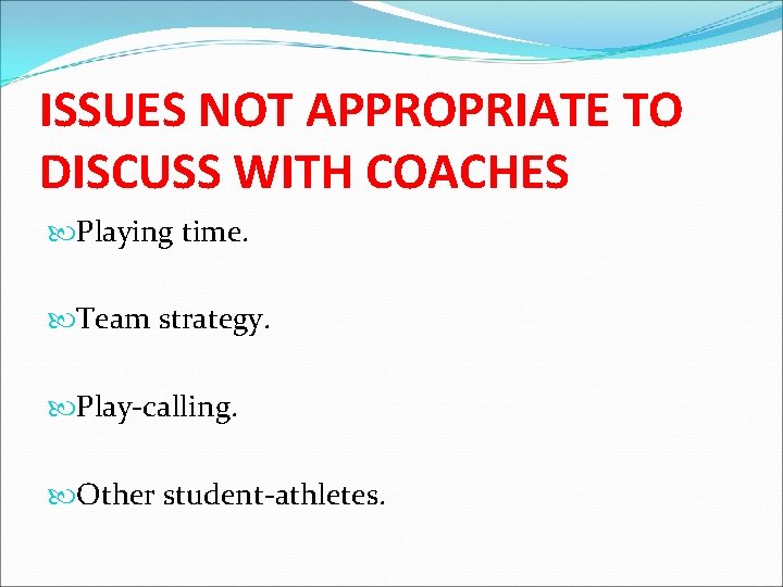 ISSUES NOT APPROPRIATE TO DISCUSS WITH COACHES Playing time. Team strategy. Play-calling. Other student-athletes.