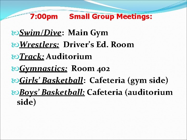 7: 00 pm Small Group Meetings: Swim/Dive: Main Gym Wrestlers: Driver’s Ed. Room Track: