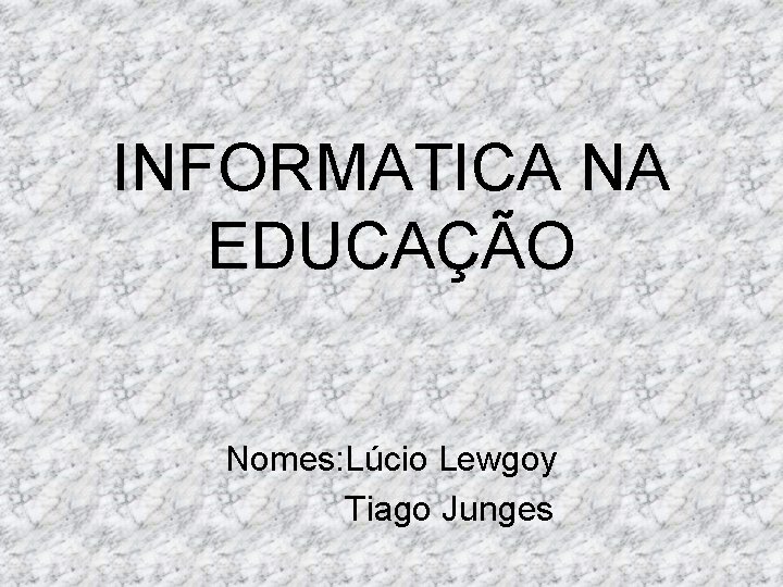 INFORMATICA NA EDUCAÇÃO Nomes: Lúcio Lewgoy Tiago Junges INFORMATICA NA EDUCAÇÃO Nomes: Lúcio Lewgoy Tiago Junges