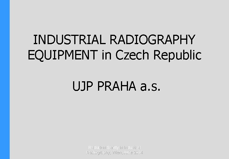 INDUSTRIAL RADIOGRAPHY EQUIPMENT in Czech Republic UJP PRAHA a. s. Radiation Safety in Industrial