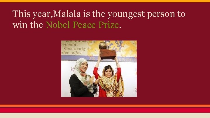 This year, Malala is the youngest person to win the Nobel Peace Prize. 