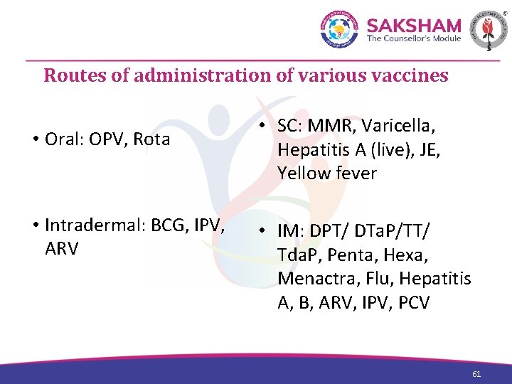 Routes of administration of various vaccines • Oral: OPV, Rota • Intradermal: BCG, IPV,