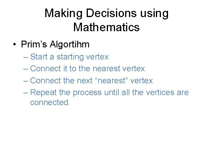 Making Decisions using Mathematics • Prim’s Algortihm – Start a starting vertex – Connect