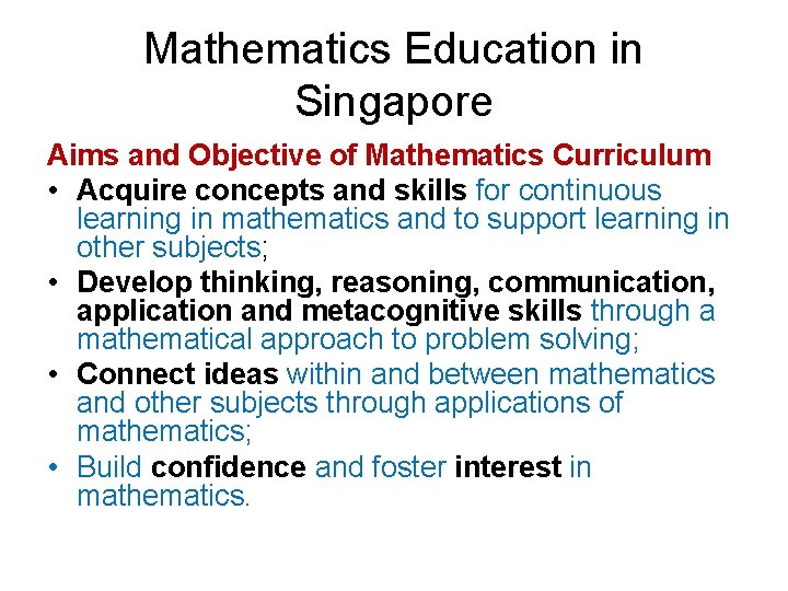 Mathematics Education in Singapore Aims and Objective of Mathematics Curriculum • Acquire concepts and