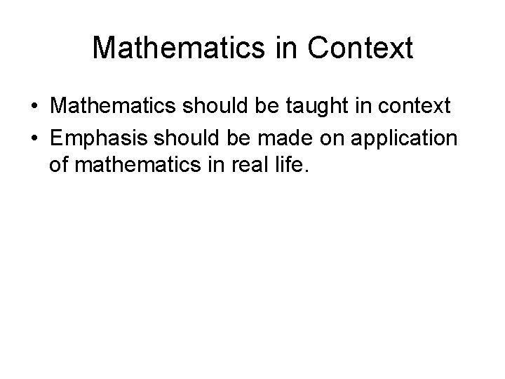 Mathematics in Context • Mathematics should be taught in context • Emphasis should be