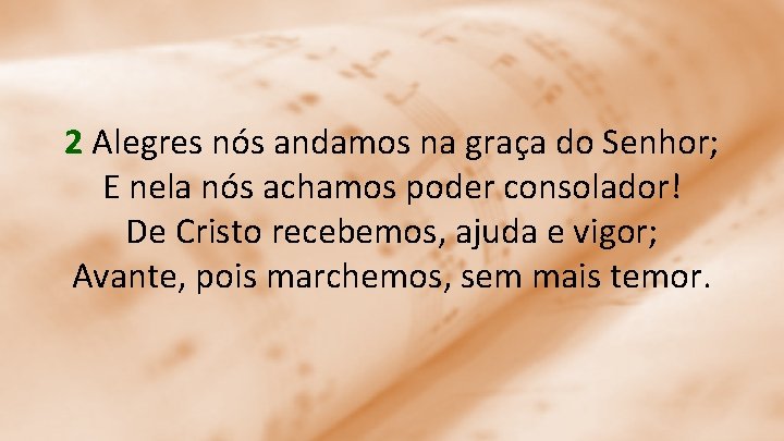 2 Alegres nós andamos na graça do Senhor; E nela nós achamos poder consolador!