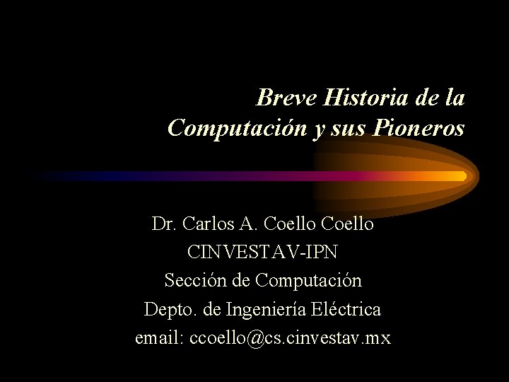 Breve Historia de la Computación y sus Pioneros Dr. Carlos A. Coello CINVESTAV-IPN Sección