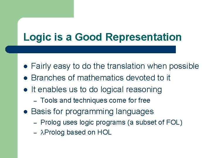 Logic is a Good Representation l l l Fairly easy to do the translation