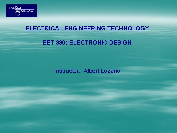 ELECTRICAL ENGINEERING TECHNOLOGY EET 330: ELECTRONIC DESIGN Instructor: Albert Lozano 