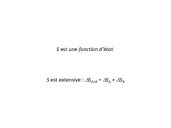 S est une fonction d’état. S est extensive : DSA+B = DSA + DSB