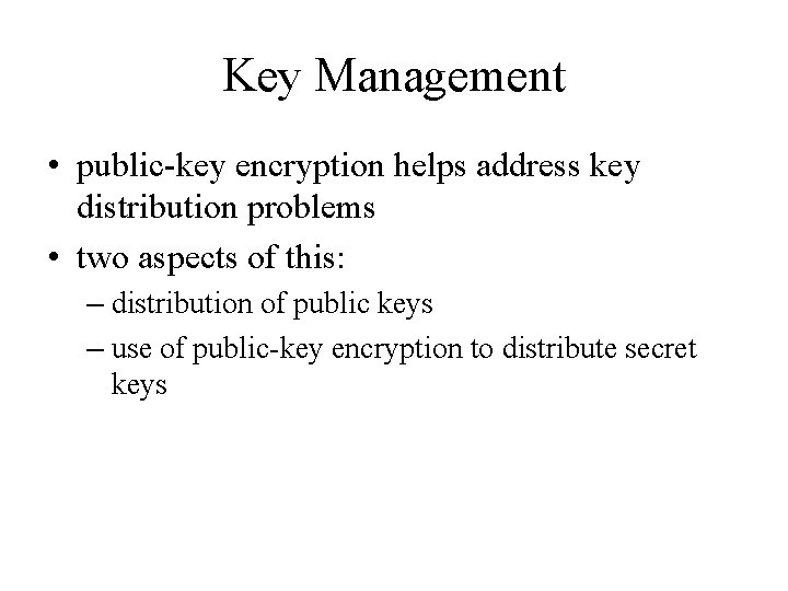 Key Management • public-key encryption helps address key distribution problems • two aspects of