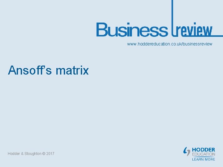 www. hoddereducation. co. uk/businessreview Ansoff’s matrix Hodder & Stoughton © 2017 