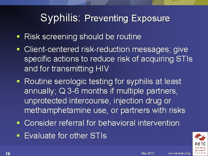 Syphilis: Preventing Exposure § Risk screening should be routine § Client-centered risk-reduction messages; give