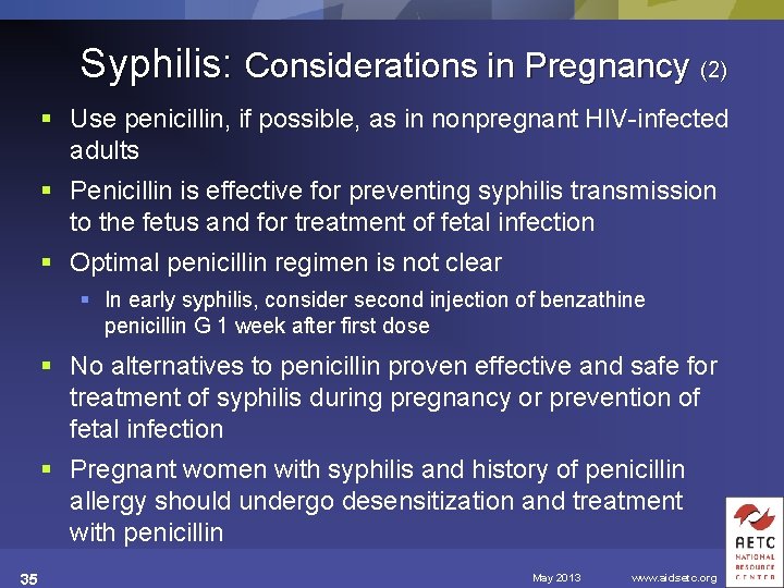 Syphilis: Considerations in Pregnancy (2) § Use penicillin, if possible, as in nonpregnant HIV-infected