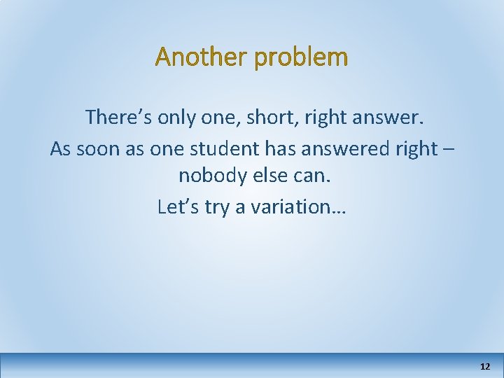 Another problem There’s only one, short, right answer. As soon as one student has