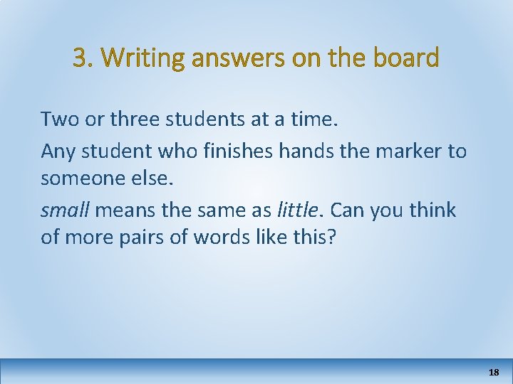 3. Writing answers on the board Two or three students at a time. Any
