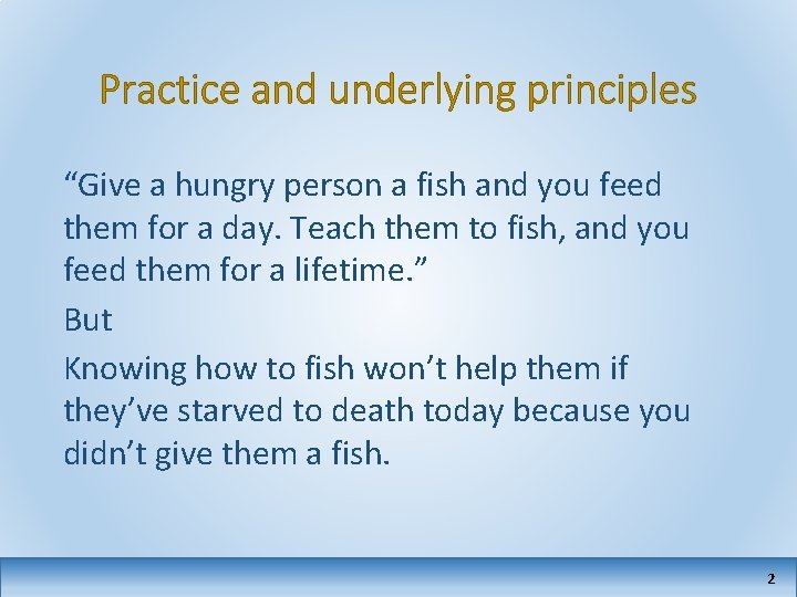 Practice and underlying principles “Give a hungry person a fish and you feed them