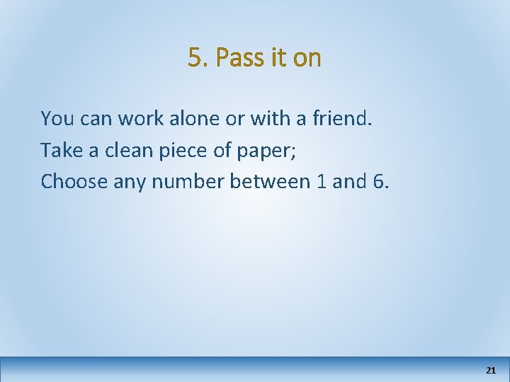 5. Pass it on You can work alone or with a friend. Take a