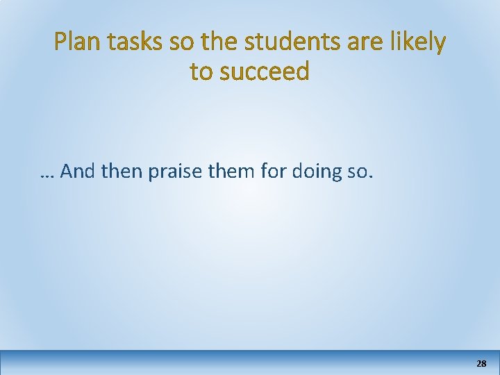 Plan tasks so the students are likely to succeed … And then praise them