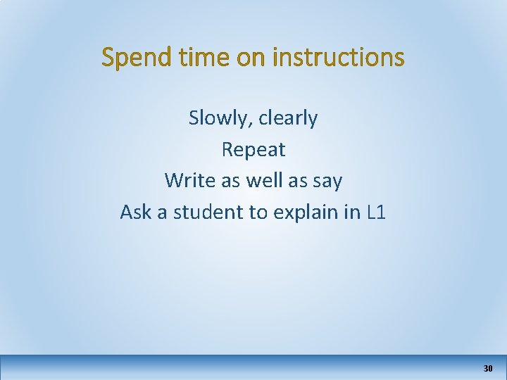 Spend time on instructions Slowly, clearly Repeat Write as well as say Ask a