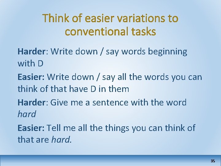 Think of easier variations to conventional tasks Harder: Write down / say words beginning