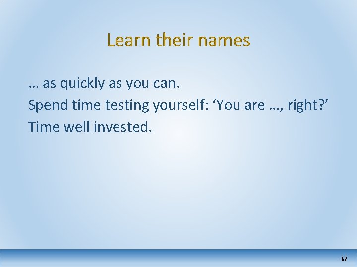 Learn their names … as quickly as you can. Spend time testing yourself: ‘You