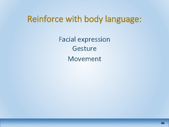 Reinforce with body language: Facial expression Gesture Movement 44 